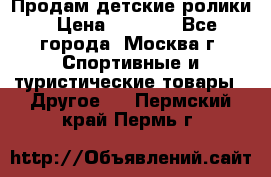 Продам детские ролики › Цена ­ 1 200 - Все города, Москва г. Спортивные и туристические товары » Другое   . Пермский край,Пермь г.